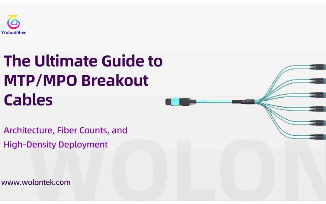 The Ultimate Guide to MTP/MPO Breakout Cables: Architecture, Fiber Counts, and High-Density Deployment